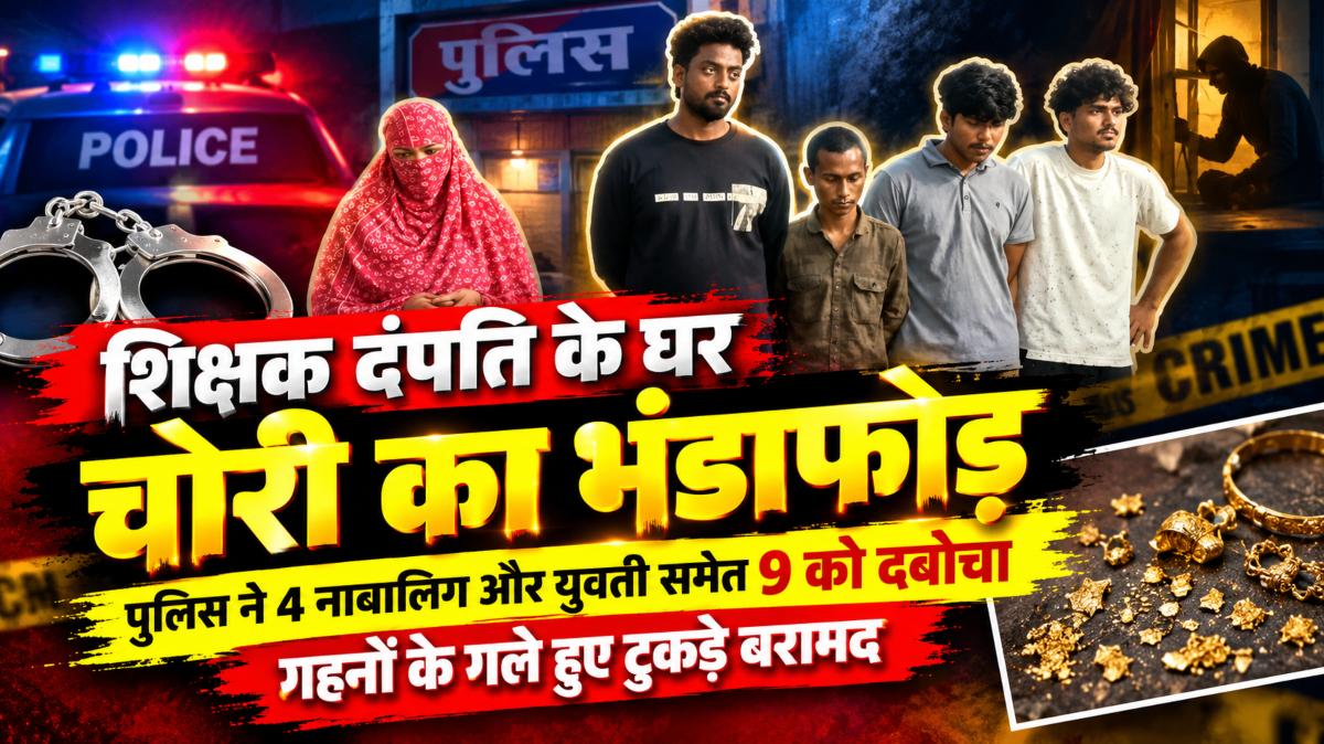 शिक्षक दंपति के घर चोरी का भंडाफोड़: पुलिस ने 4 नाबालिग और युवती समेत 9 को दबोचा, गहनों के गले हुए टुकड़े बरामद