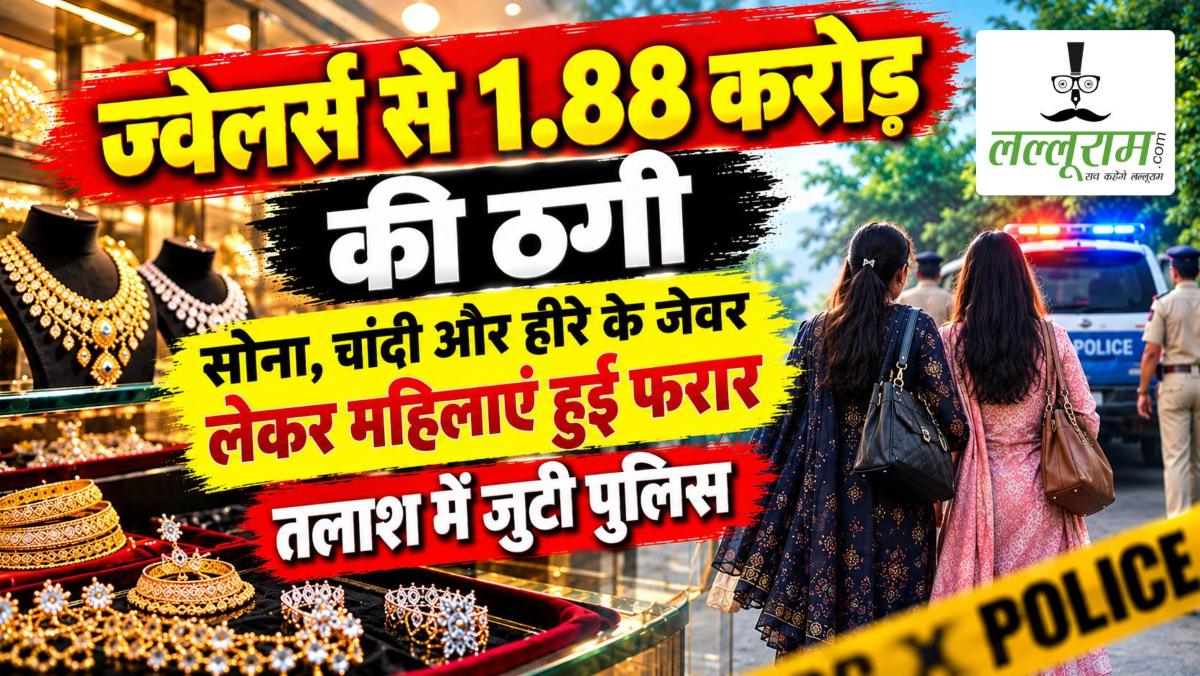 ज्वेलर्स से ₹1.88 करोड़ की ठगी: सोना, चांदी और हीरे के जेवर लेकर महिलाएं हुईं फरार, तलाश में जुटी पुलिस