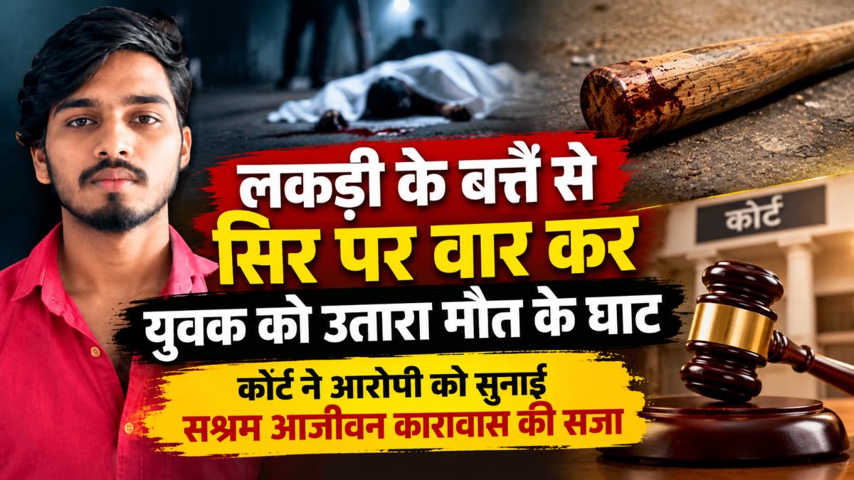 लकड़ी के बत्ते से सिर पर वार कर युवक को उतारा मौत के घाट, कोर्ट ने आरोपी को सुनाई सश्रम आजीवन कारावास की सजा