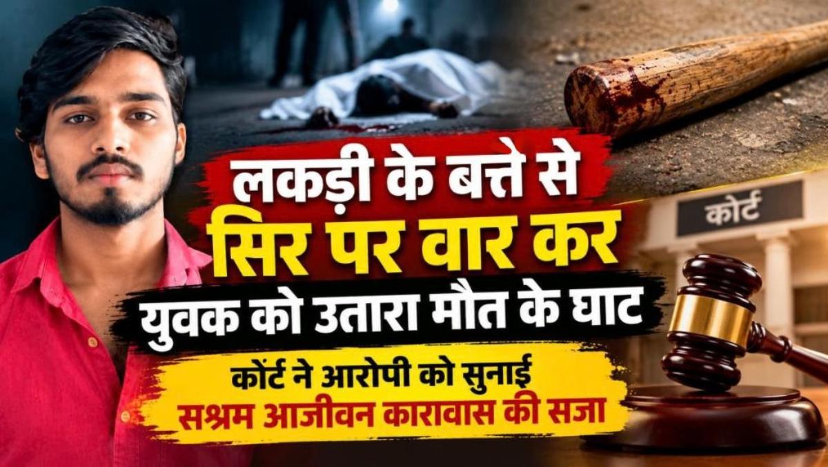 लकड़ी के बत्ते से सिर पर वार कर युवक को उतारा मौत के घाट, कोर्ट ने आरोपी को सुनाई सश्रम आजीवन कारावास की सजा