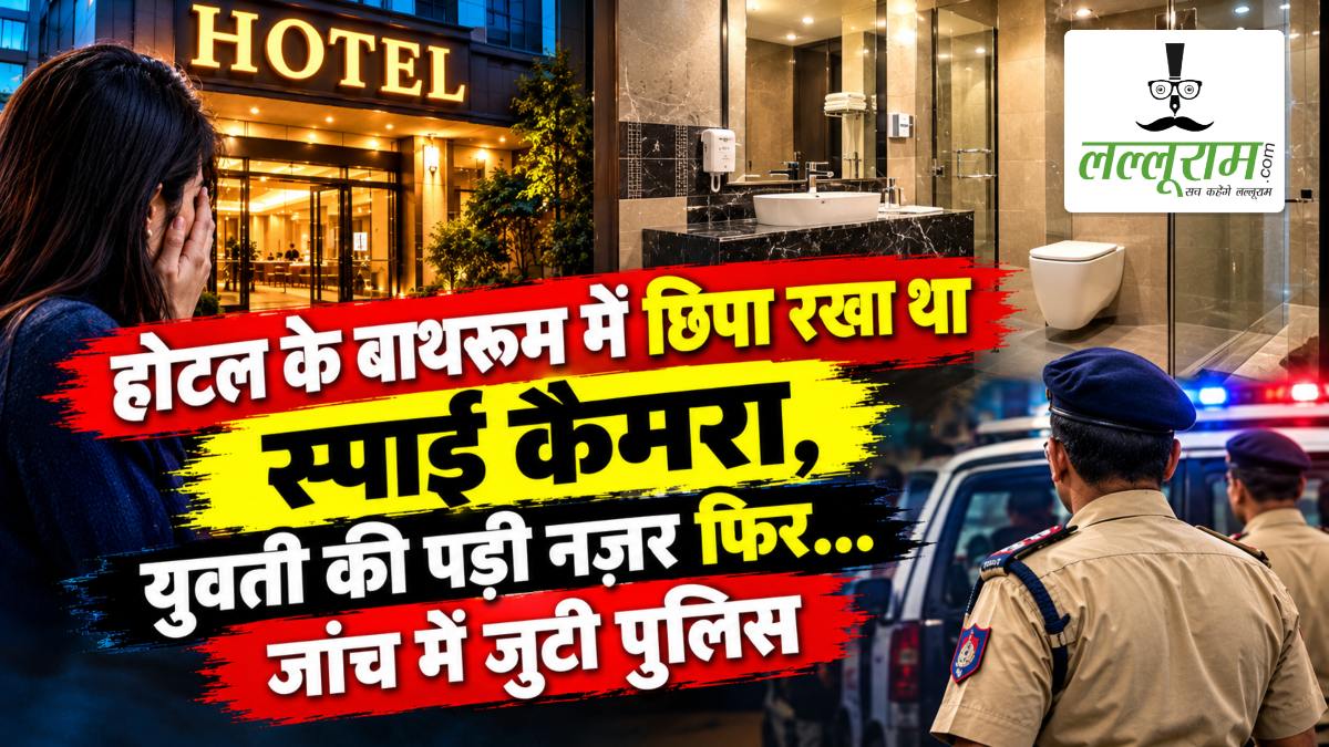होटल के बाथरूम में छिपा रखा था स्पाई कैमरा, युवती की पड़ी नजर फिर… जांच में जुटी पुलिस
