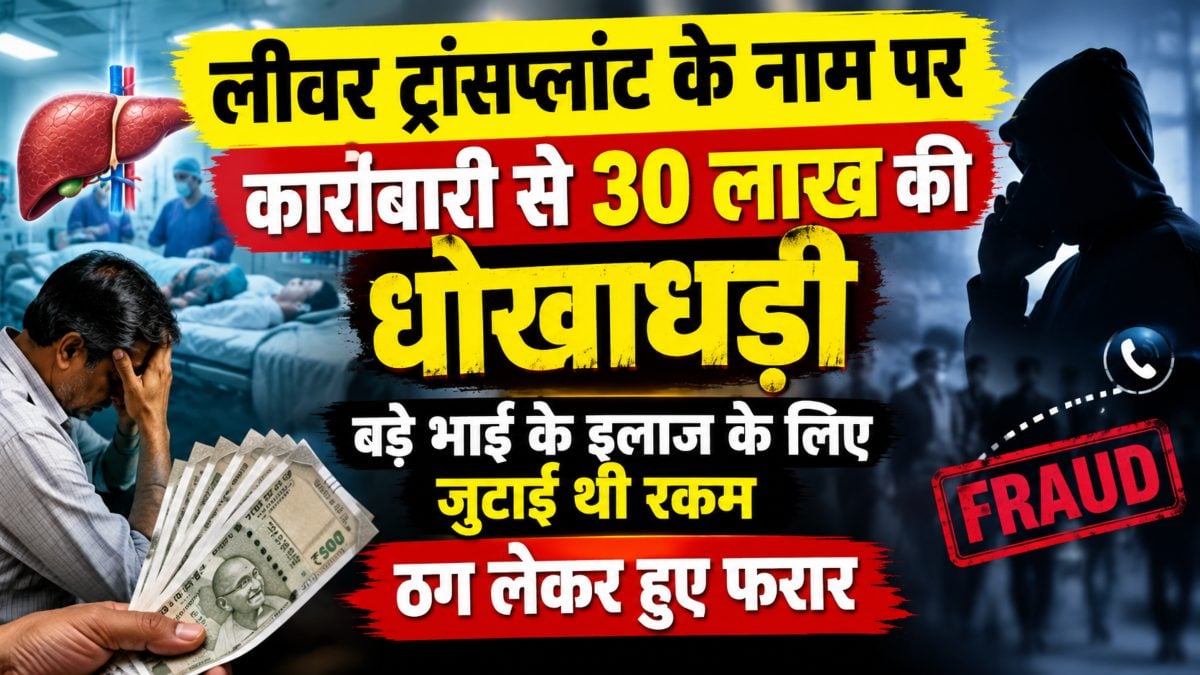लीवर ट्रांसप्लांट के नाम पर कारोबारी से 30 लाख की धोखाधड़ी: बड़े भाई के इलाज के लिए जुटाई थी रकम, ठग लेकर हुए फरार