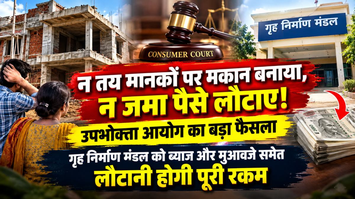 न तय मानकों पर मकान बनाया, न जमा पैसे लौटाए! उपभोक्ता आयोग का बड़ा फैसला, गृह निर्माण मंडल को ब्याज और मुआवजे समेत लौटानी होगी पूरी रकम