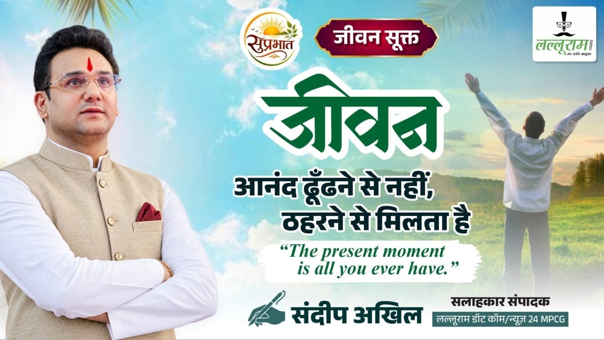 जीवन सूक्त: जीवन आनंद ढूँढने से नहीं, ठहरने से मिलता है- संदीप अखिल