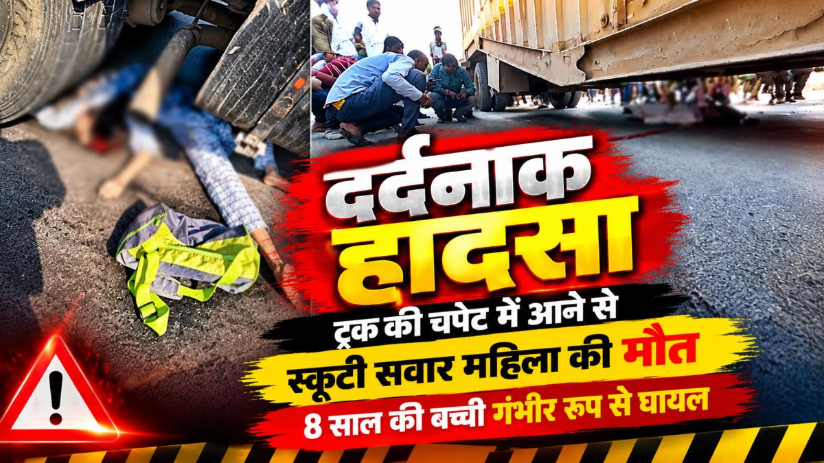 दर्दनाक हादसा: ट्रक की चपेट में आने से स्कूटी सवार महिला की मौत, 8 साल की बच्ची गंभीर रुप से घायल