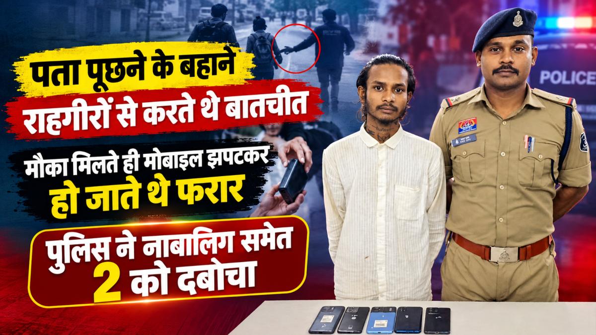 पता पूछने के बहाने राहगीरों से करते थे बातचीत, मौका मिलते ही मोबाइल झपटकर हो जाते थे फरार, पुलिस ने नाबालिग समेत 2 को दबोचा