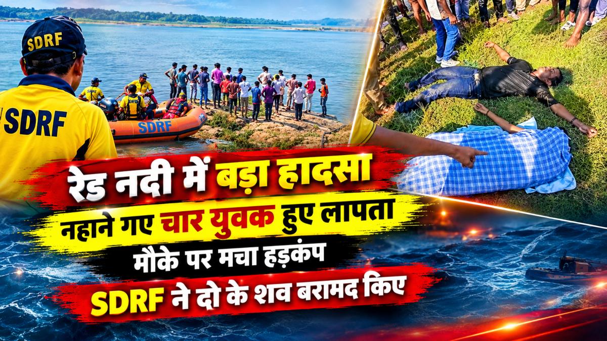 रेड नदी में बड़ा हादसा: नहाने के दौरान चार युवक हुए लापता, मौके पर मचा हड़कंप, SDRF ने दो के शव किए बरामद
